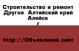 Строительство и ремонт Другое. Алтайский край,Алейск г.